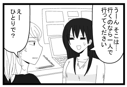 うーんそこは・・。行くのなら一人で行ってください。えーひとりで？