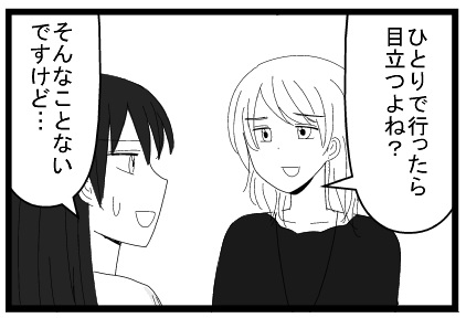 ひとりで行ったら目立つよね？そんなことないですけど