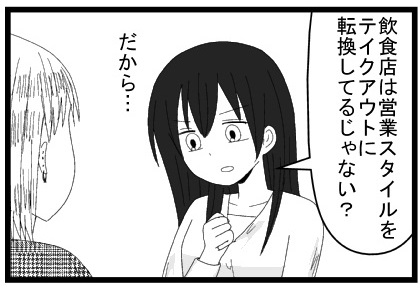 飲食店は営業スタイルをテイクアウトに転換してるじゃない？だから