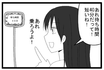 あれ待ち時間４０分だって！短いね！あれ乗ろうよ