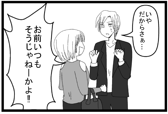 「いや、だからさぁ」「お前いつもそうじゃねーか」