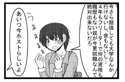 「今さら勉強しても大学なんか行けないし、金もないし・・・４年もフリーターで何の資格も職歴もない奴が今更就職なんて絶対出来ないだろ」うわぁぁぁあ　「あいつ今ホストらしいよ」