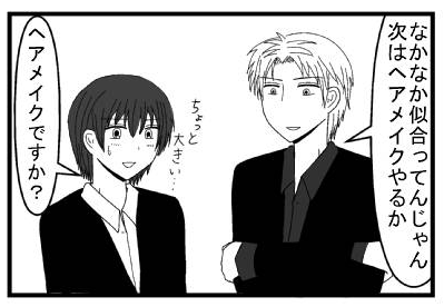 「なかなか似合ってんじゃん　次はヘアメイクやるか」「ちょっと大きい・・・ヘアメイクですか？」