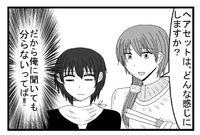 「ヘアセットは、どんな感じにしますか？」（だから俺に聞いても分らないってば！！）