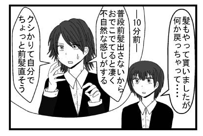 「髪もやって貰いましたが何か戻っちゃって・・・」１０分前「普段前髪出さないからおでこでてると凄く不自然な感じがする　クシ借りて自分でちょっと前髪直そう」