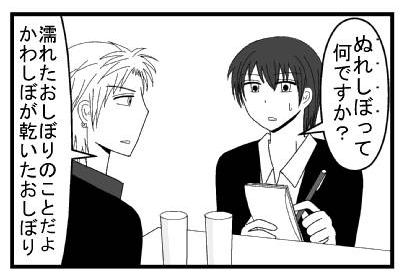 「ぬれしぼって何ですか？」「濡れたおしぼりのことだよ　かわしぼが乾いたおしぼり」