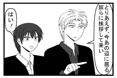 「とりあえず、今あの辺に居る奴らに挨拶してこい」「はい！」