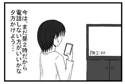 今は、まだ昼２時だから電話しない方がいいかな　夕方かけよう・・・・