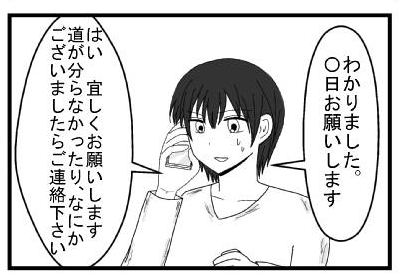 「わかりました。○日お願いします」「はい、宜しくお願いします　道が分らなかったり何かございましたらご連絡下さい」