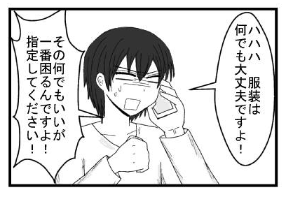 「ハハハ　服装は何でも大丈夫ですよ！」「その何でも良いが一番困るんですよ！指定してください！」