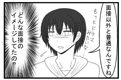 「面接意外と普通なんですね　もっとドラマみたいな・・・」(どんな面接のイメージしてたの⁉)