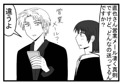 「直也さん営業メール凄く真剣ですけど、どんなの送ってるんですか？」「営業メール？違うよ」