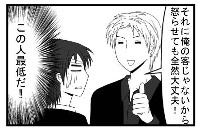 「それに俺の客じゃないから怒らせても全然大丈夫！」（この人最低だ！！）