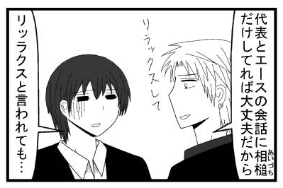 「代表とエースの会話に相槌だけしてれば大丈夫だからリラックスして」「リラックスと言われても・・・」