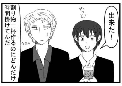 「出来た！やっと！」「割り物一杯作るのにどんだけ時間掛けてんだ」