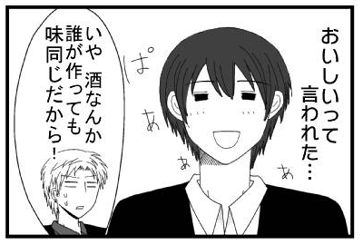 おいしいって言われた・・・ぱぁぁぁ　「いや　酒なんか誰が作っても味同じだから！」