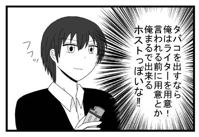 タバコを出すなら俺はライターを用意！言われる前に用意とか俺まるで出来るホストっぽいな！！　フフッ