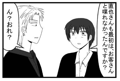 「直也さんも最初は、お客さんと喋れなかったんですか？」「ん？おれ？」