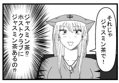 「それじゃ　ジャスミン茶で！」「ジャスミン茶！？ホストクラブにジャスミン茶あるの！？」