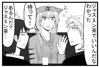 「ジャスミン茶でいいんだな　わかった」「あっ！待って！！」「あるんだ？ジャスミン茶・・・」　