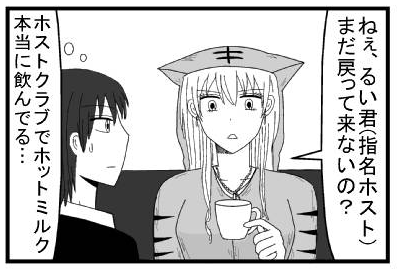 「ねぇ　るい君（指名ホスト）まだ戻ってこないの？」（ホストクラブでホットミルク本当に飲んでる・・・）