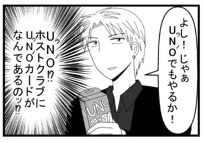 「よし！じゃぁウノ（UNO）でもやるか！」（ウノ！？ホストクラブにUNOカードがなんであるの！？）