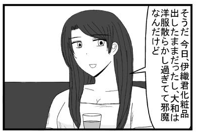 「そうだ　今日伊織君化粧品出したままだったし、大和は洋服散らかし過ぎてて邪魔なんだけど」