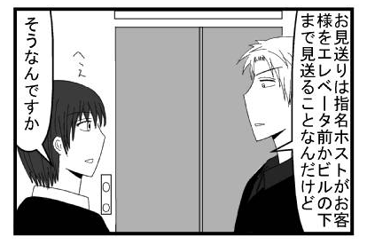 「お見送りは指名ホストがお客様をエレベーター前かビルの下まで見送ることなんだけど」「へぇそうなんですか」