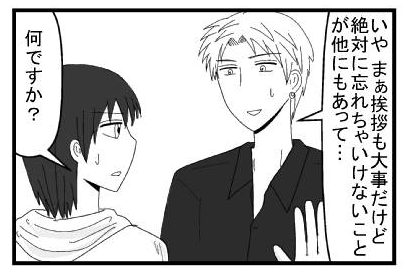 「いや　まぁ挨拶も大事だけど絶対に忘れちゃいけないこが他にもあって・・・」「何ですか？」