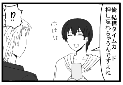 「俺　結構タイムカード押し忘れちゃうんですよね　ははは」「！？」