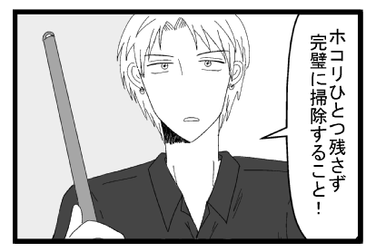 ホコリ一つ残さず完璧に掃除すること！