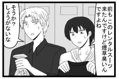 「前もこのレンタルスーツ来たんですけど煙草臭いんですよね」「そうか？しょうがないな」