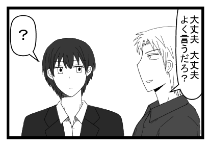 「大丈夫大丈夫　よく言うだろ？」「？」