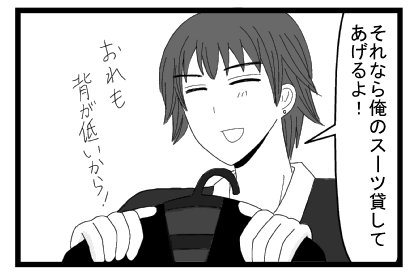 「それなら俺のスーツ貸してあげるよ！俺も背が低いから！」