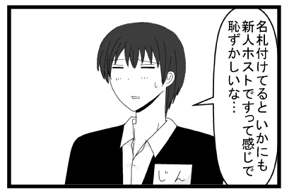「名札付けてるといかにも新人ホストですって感じで恥ずかしいな・・・」
