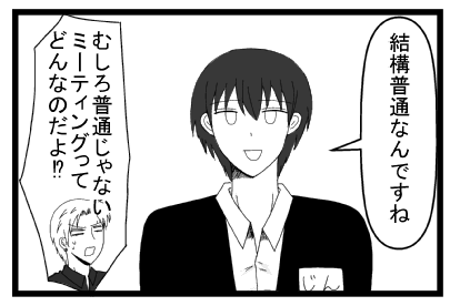 「結構普通なんですね」「むしろ普通じゃない　ミーティングってどんなのだよ！？」