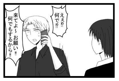 「えぇ！？何で！？」「来てよ～！お願い！！何でもするから！！」