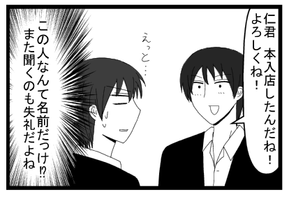 「仁君本入店したんだね！よろしくね！」「えっと・・・」（この人なんて名前だっけ！？また聞くのも失礼だよね）