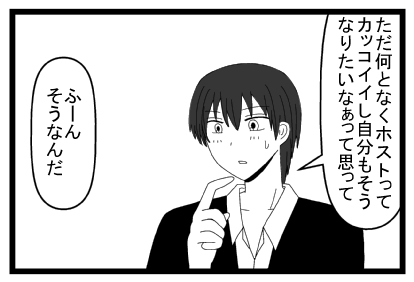 「ただ何となくホストってカッコイイし自分もそうなりたいなぁって思って」「ふーん　そうなんだ」