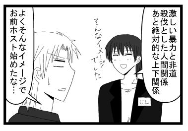 「激しい暴力と非道　殺伐とした人間関係　あと絶対的な上下関係　そんなイメージでした」「よくそんなイメージお前ホスト始めたな・・・」