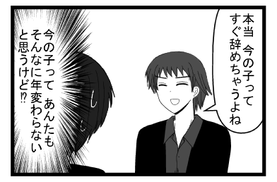 「本当　今の子ってすぐ辞めちゃうよね」（今の子って　あんたもそんなに年変わらないと思うけど！？）