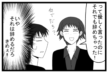 「って優しく言ったのに、それでも辞めちゃった！何でだろ？」（いや　それは辞めるだろ　きめぇ！！）