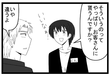 「そういうのって　やっぱりお客さんに貰うんですか？いいなー」「いや？違うよ」