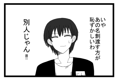 いや　あの名刺渡す方が恥ずかしいわ　別人じゃん！！！