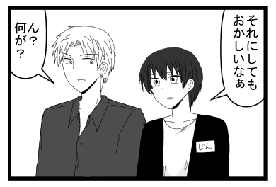 「それにしても　おかしいなぁ」「ん？何が？」