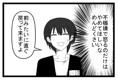 （不機嫌で怒るのだけはやめてほしいな　めんどくさい）「前みたいに直ぐ戻って来ますよ」