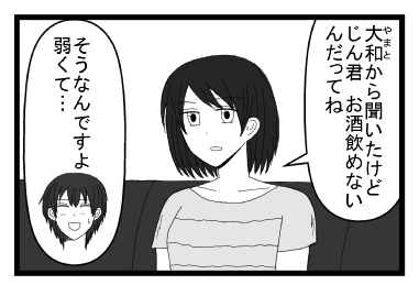 「大和から聞いたけど　仁君お酒飲めないんだってね」「そうなんですよ　弱くて・・・」