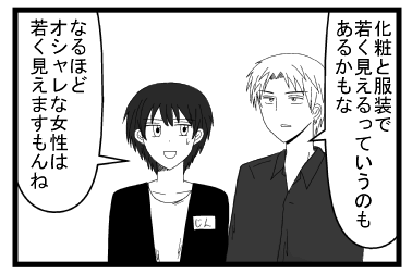「化粧と服装で若く見えるって言うのもあるかもな」「なるほど　オシャレな女性は若く見えますもんね」