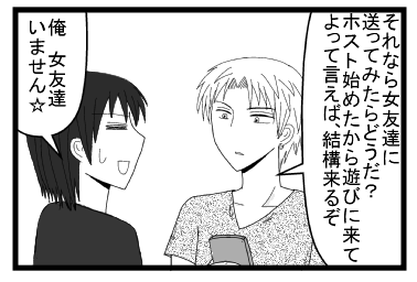 「それなら女友達に送ってみたらどうだ？ホスト始めたから遊びに来てよって言えば結構来るぞ」「俺　女友達いません☆」