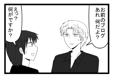 「お前のブログ　あれ何だよ？」「えっ？何がですか？」